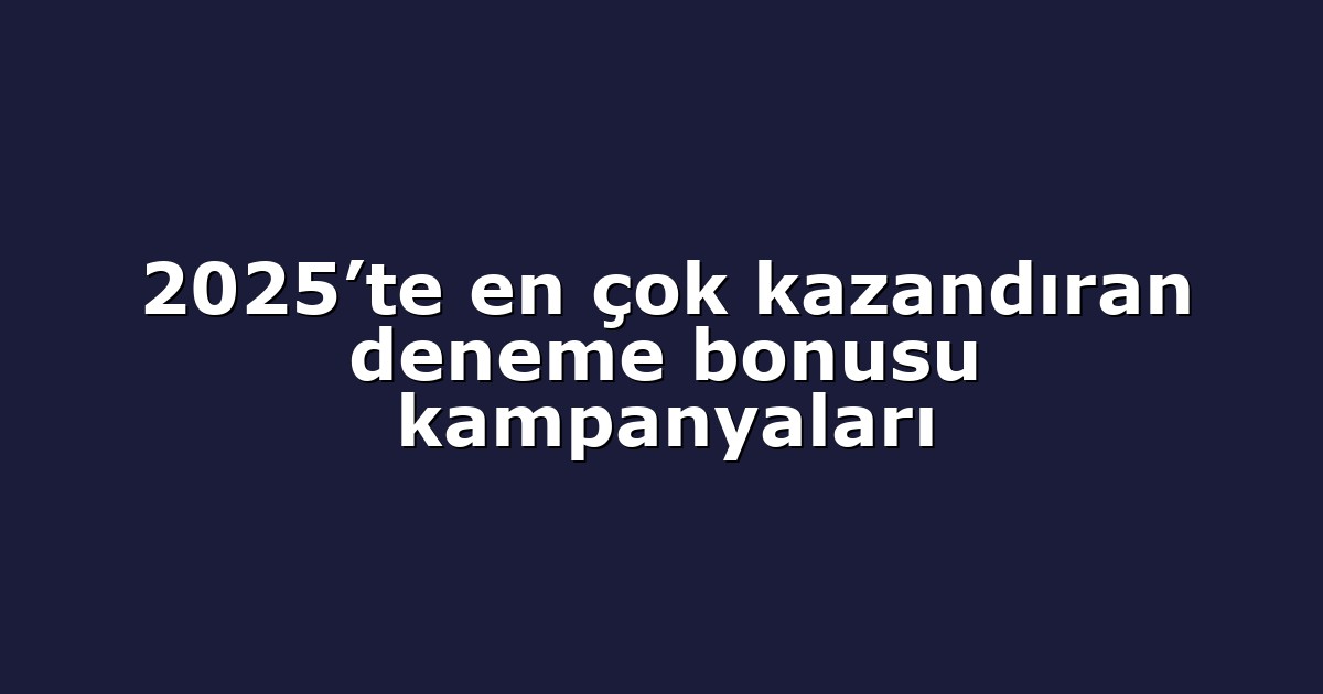 2025’te en çok kazandıran deneme bonusu kampanyaları