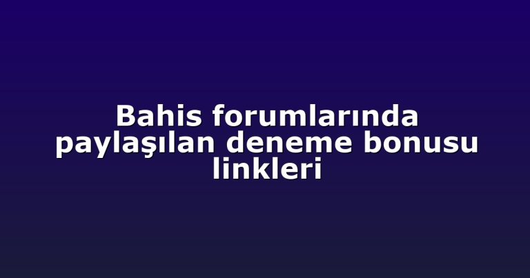 Bahis forumlarında paylaşılan deneme bonusu linkleri