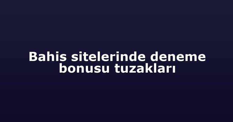 Bahis sitelerinde deneme bonusu tuzakları