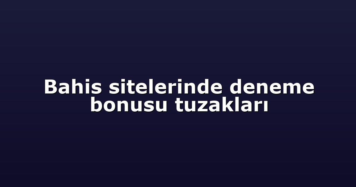 Bahis sitelerinde deneme bonusu tuzakları