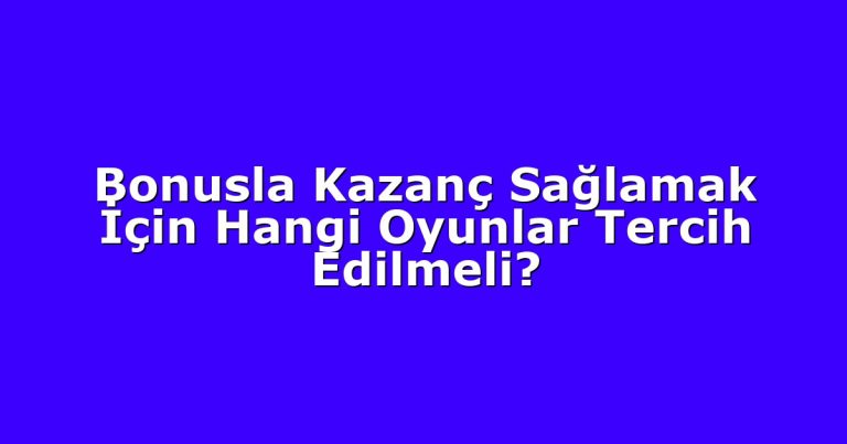 Bonusla Kazanç Sağlamak İçin Hangi Oyunlar Tercih Edilmeli?