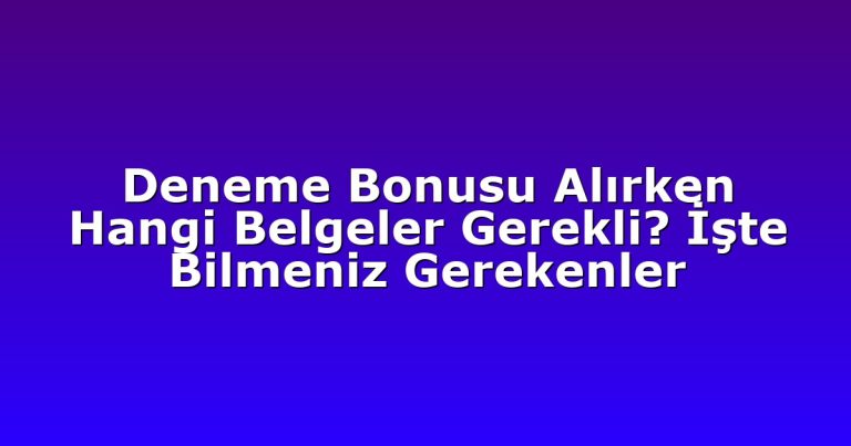 Deneme Bonusu Alırken Hangi Belgeler Gerekli? İşte Bilmeniz Gerekenler