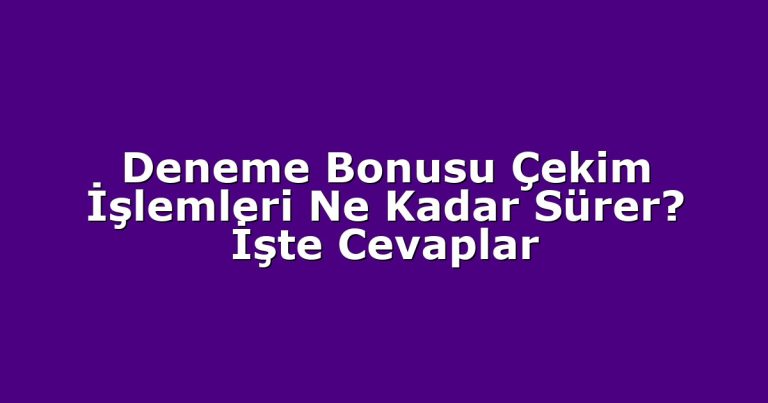 Deneme Bonusu Çekim İşlemleri Ne Kadar Sürer? İşte Cevaplar