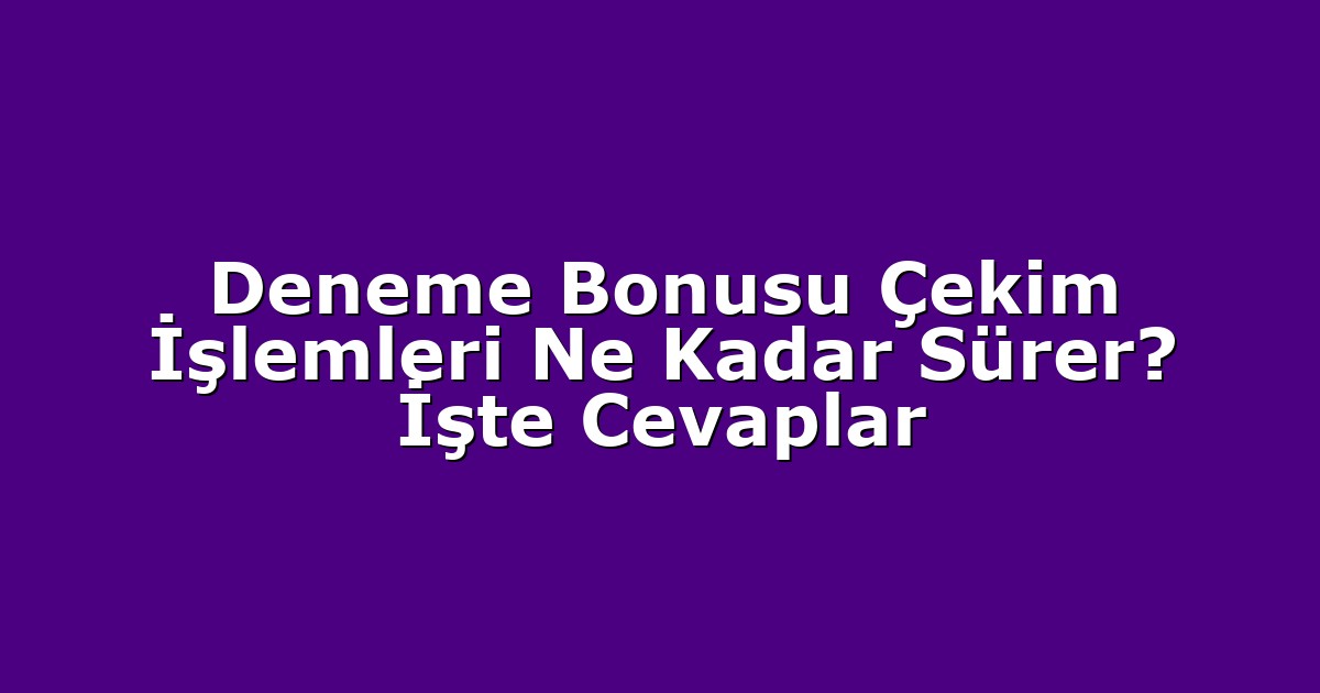 Deneme Bonusu Çekim İşlemleri Ne Kadar Sürer? İşte Cevaplar