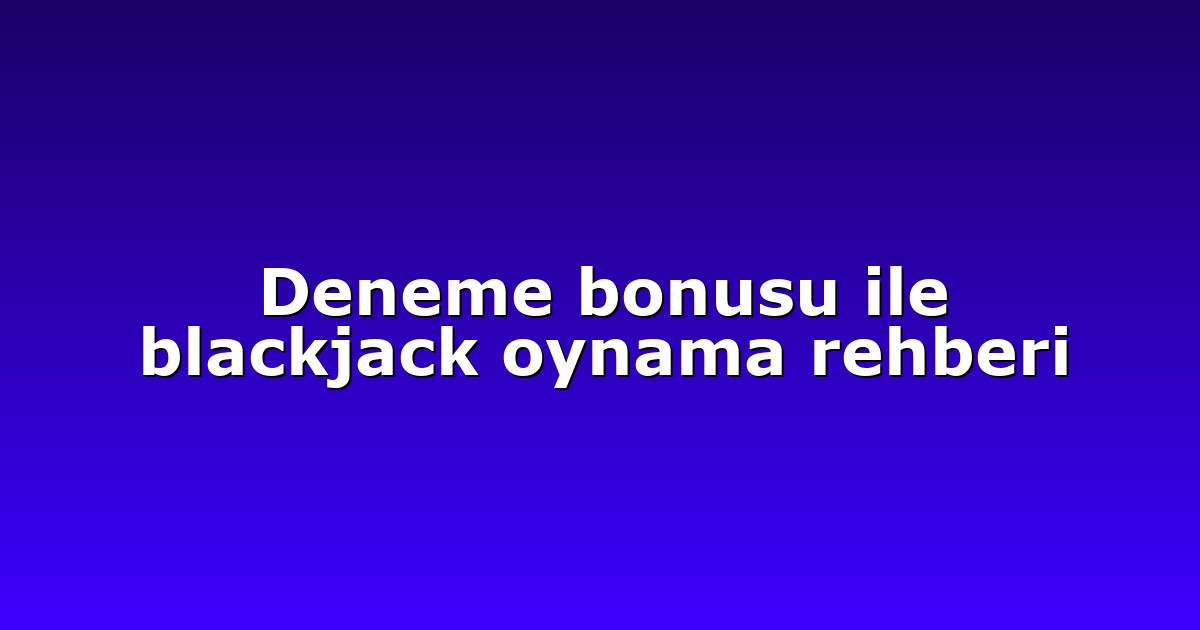 Deneme bonusu ile blackjack oynama rehberi