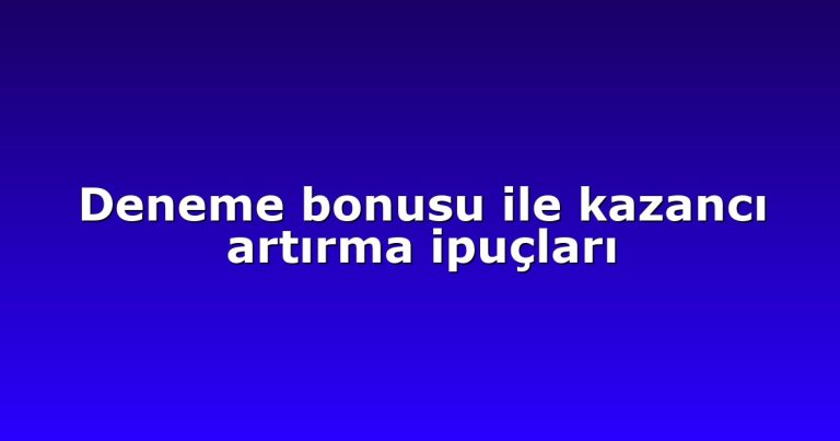 Deneme bonusu ile kazancı artırma ipuçları