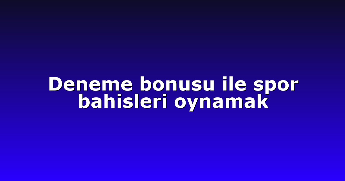 Deneme bonusu ile spor bahisleri oynamak