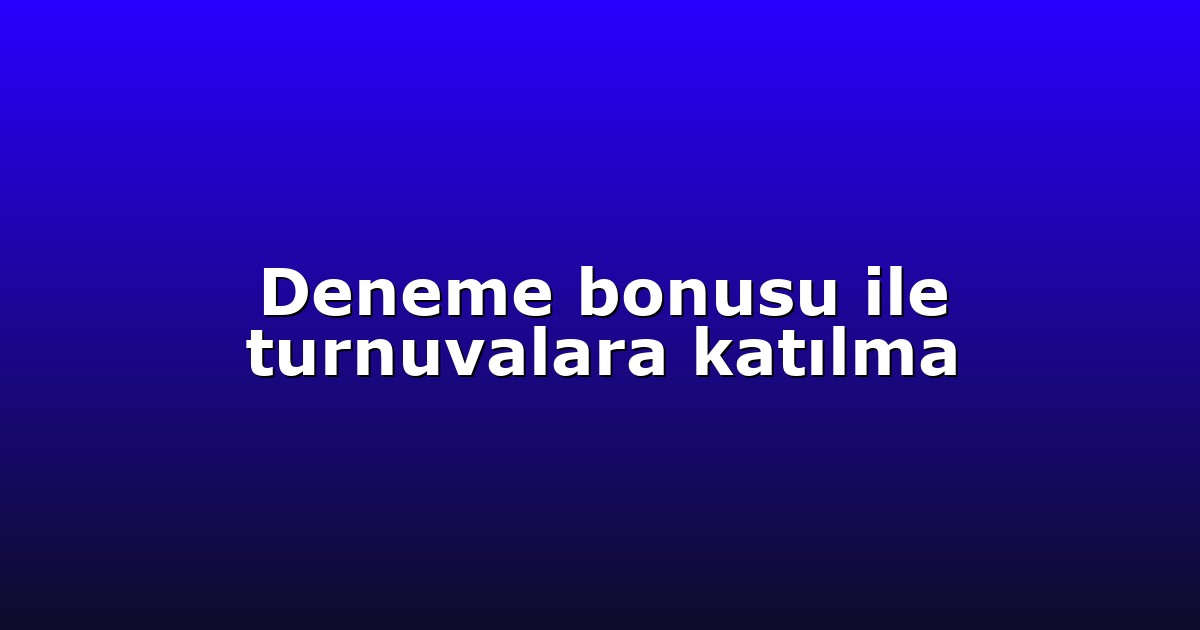 Deneme bonusu ile turnuvalara katılma
