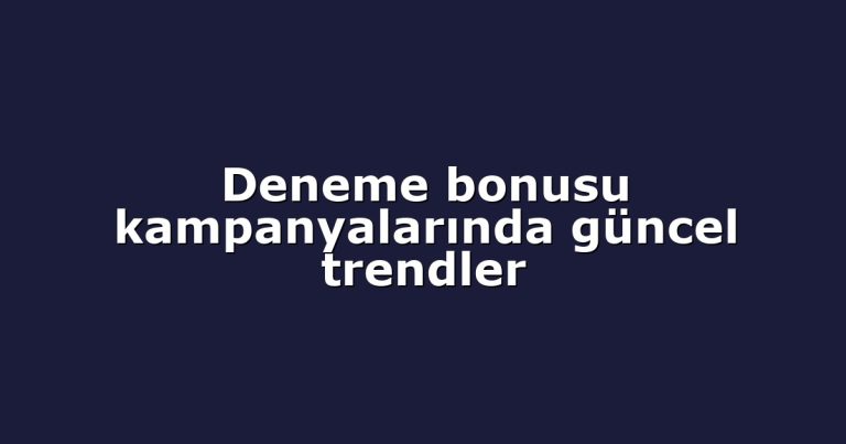 Deneme bonusu kampanyalarında güncel trendler