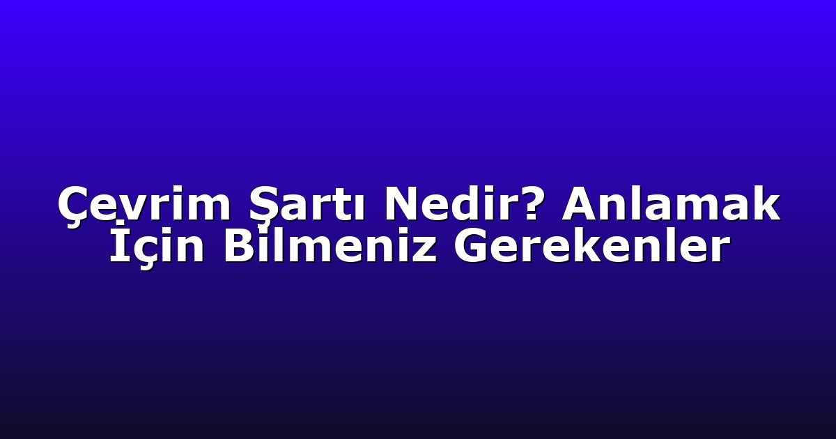 Çevrim Şartı Nedir? Anlamak İçin Bilmeniz Gerekenler