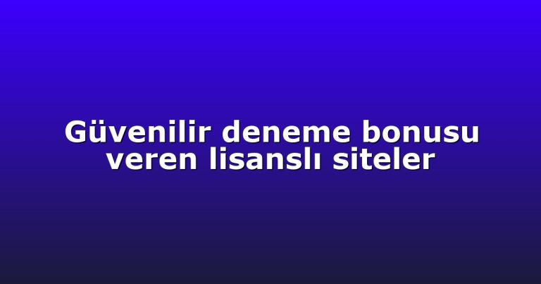 Güvenilir deneme bonusu veren lisanslı siteler