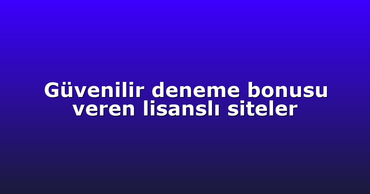 Güvenilir deneme bonusu veren lisanslı siteler