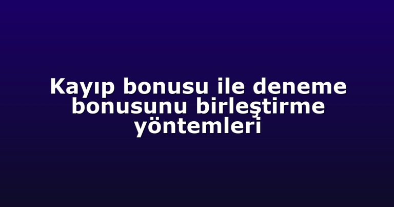 Kayıp bonusu ile deneme bonusunu birleştirme yöntemleri
