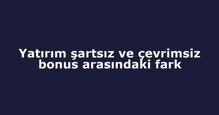 Yatırım şartsız ve çevrimsiz bonus arasındaki fark