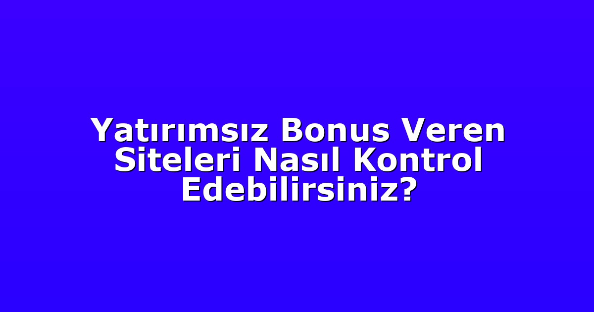 Yatırımsız Bonus Veren Siteleri Nasıl Kontrol Edebilirsiniz?