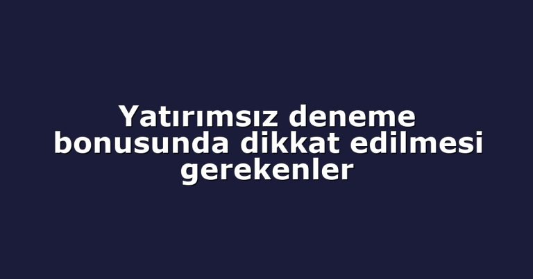 Yatırımsız deneme bonusunda dikkat edilmesi gerekenler