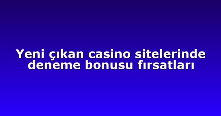 Yeni çıkan casino sitelerinde deneme bonusu fırsatları