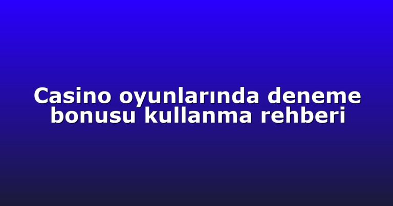 Casino oyunlarında deneme bonusu kullanma rehberi