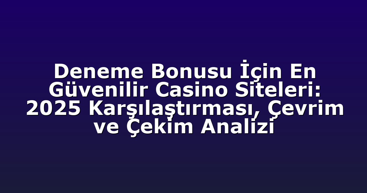 Deneme Bonusu İçin En Güvenilir Casino Siteleri: 2025 Karşılaştırması, Çevrim ve Çekim Analizi
