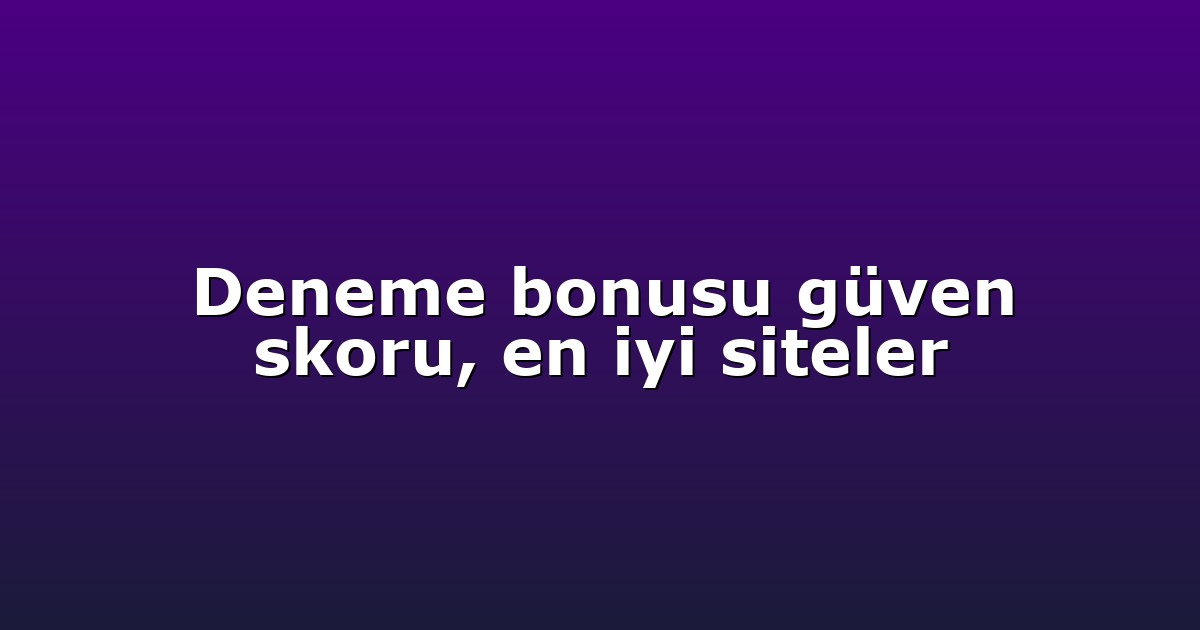 Deneme bonusu güven skoru, en iyi siteler
