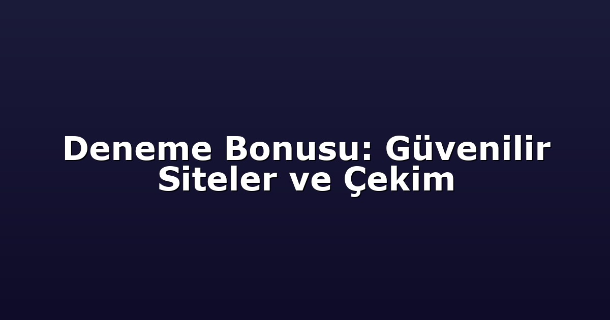 Deneme Bonusu: Güvenilir Siteler ve Çekim