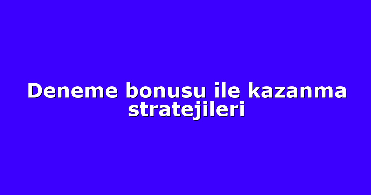 Deneme bonusu ile kazanma stratejileri