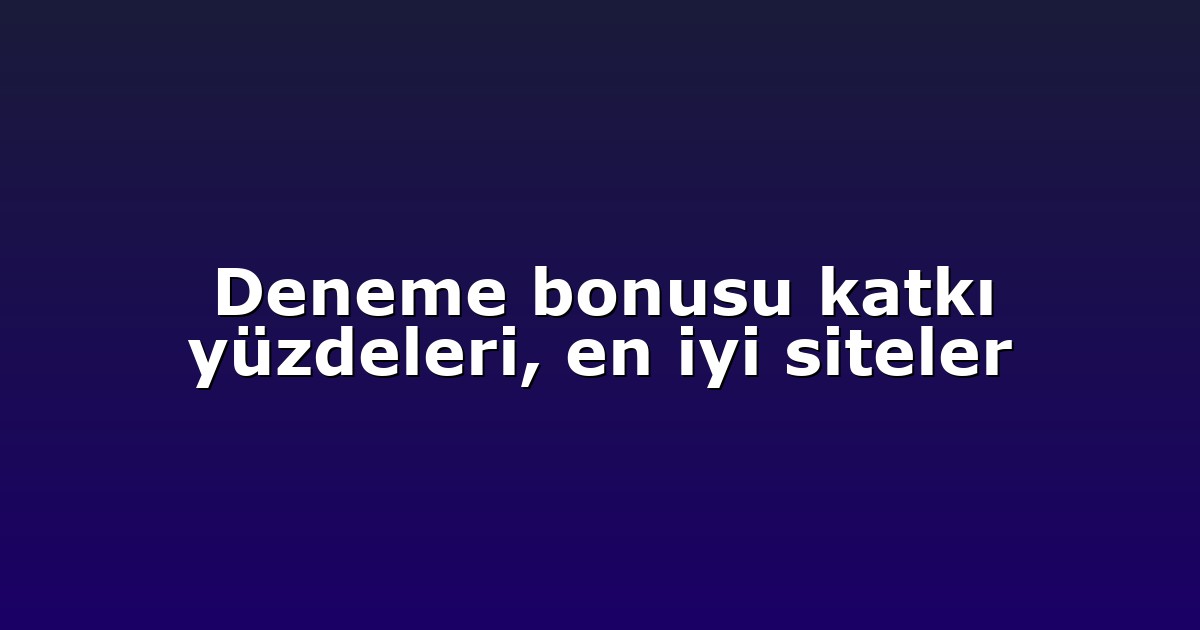 Deneme bonusu katkı yüzdeleri, en iyi siteler
