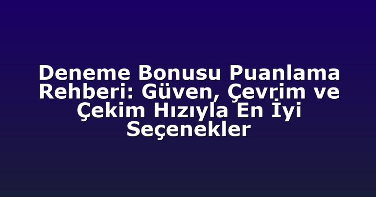 Deneme Bonusu Puanlama Rehberi: Güven, Çevrim ve Çekim Hızıyla En İyi Seçenekler