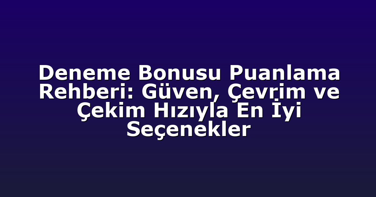 Deneme Bonusu Puanlama Rehberi: Güven, Çevrim ve Çekim Hızıyla En İyi Seçenekler