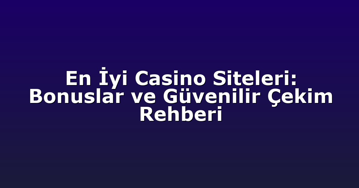 En İyi Casino Siteleri: Bonuslar ve Güvenilir Çekim Rehberi