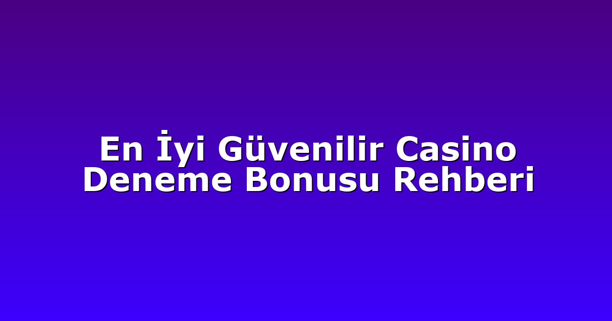 En İyi Güvenilir Casino Deneme Bonusu Rehberi