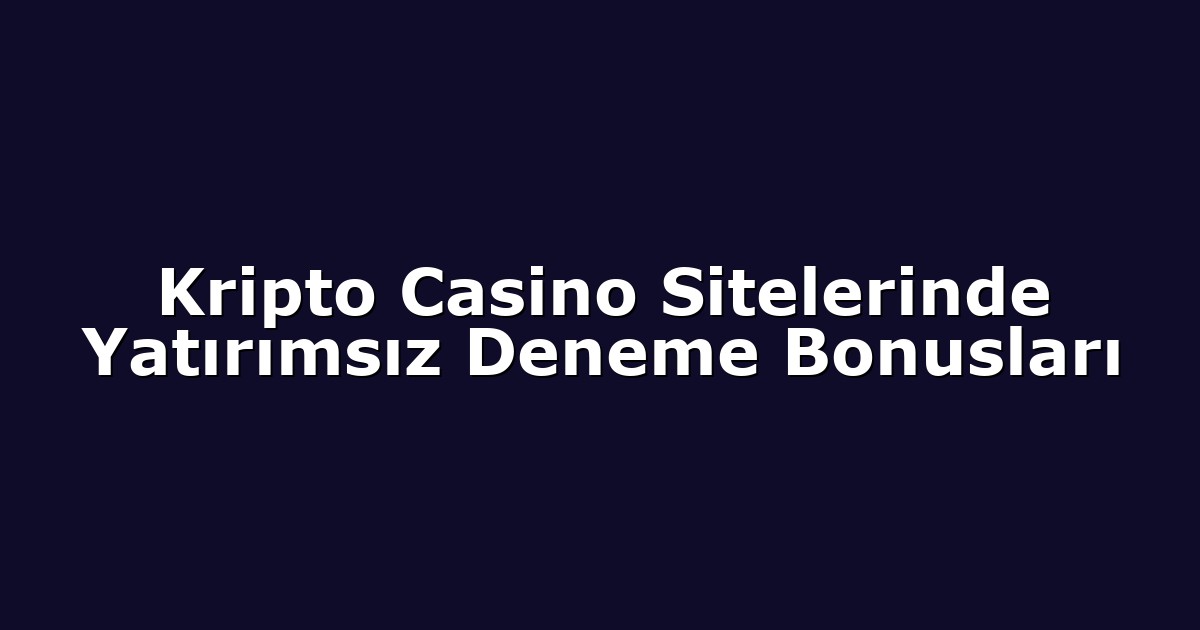 Kripto Casino Sitelerinde Yatırımsız Deneme Bonusları