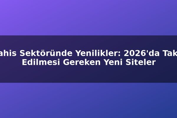 Bahis Sektöründe Yenilikler: 2026’da Takip Edilmesi Gereken Yeni Siteler
