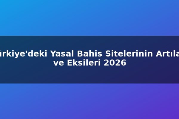 Türkiye’deki Yasal Bahis Sitelerinin Artıları ve Eksileri 2026
